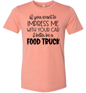 Impress Me With Your Car It Better Be A Food Truck Funny Quote Tee heather sunset