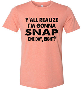 Y'all Realize I'm Gonna Snap One Day Funny Quote Shirts Heather Prism Sunset