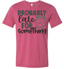 Load image into Gallery viewer, Probably Late For Something Funny Quote Sarcastic Shirts heather red