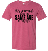 Load image into Gallery viewer, Funny Quote T Shirts, Weird Being The Same Age As Old People raspberry