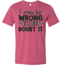 Load image into Gallery viewer, I May Be Wrong But I Doubt It Sarcastic Shirts raspberry