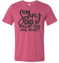 Load image into Gallery viewer, I'm Sorry Did I Roll My Eyes Out Loud Sarcastic Shirts raspberry