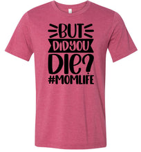 Load image into Gallery viewer, But Did You Die Mom Life Funny Mom Quote Shirt raspberry