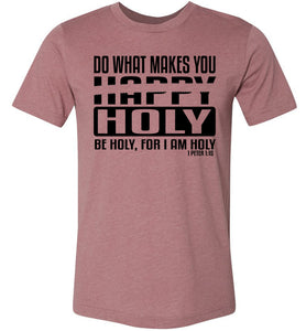 Do What Makes You Happy Holy Be Holy For I Am Holy Bible Quote Shirts mauve