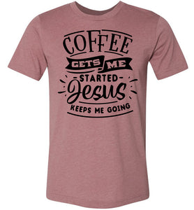 Coffee Gets Me Started Jesus Keeps Me Going Christian Quote Shirts heather muave
