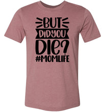 Load image into Gallery viewer, But Did You Die Mom Life Funny Mom Quote Shirt mauve