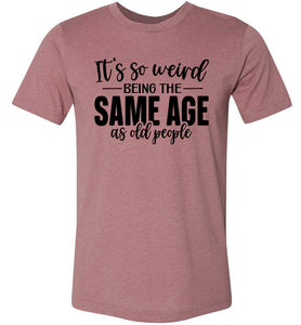 Funny Quote T Shirts, Weird Being The Same Age As Old People heather muave