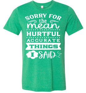 Sorry For The Mean Accurate Things I Said Sarcastic Shirts kelly green