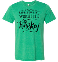 Load image into Gallery viewer, Baby You Ain't Worth The Whiskey Country Cowgirl Girl Shirt green