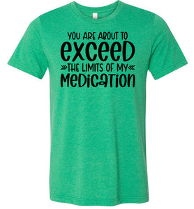 You Are About to Exceed The Limits Of My Medication Funny Quote Tees kelly green