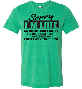 Sorry I'm Late Don't Want To Be Here Funny Quote Tee green