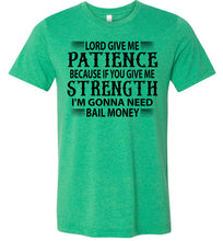 Load image into Gallery viewer, Lord Give Me Patience I'm Gonna Need Bail Money Funny Quote Tee green