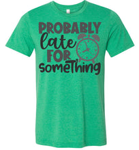 Load image into Gallery viewer, Probably Late For Something Funny Quote Sarcastic Shirts heather kelly