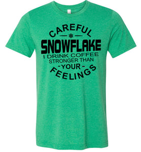 Careful Snowflake I Drink Coffee Stronger Than Your Feelings Funny Political T Shirt Snowflake heather kelly
