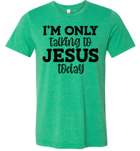 Load image into Gallery viewer, I'm Only Talking To Jesus Today Christian Quote Tee green