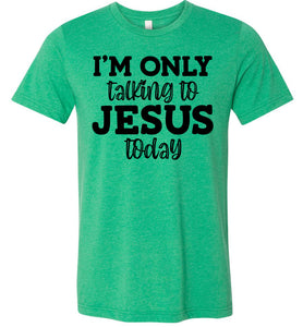 I'm Only Talking To Jesus Today Christian Quote Tee green