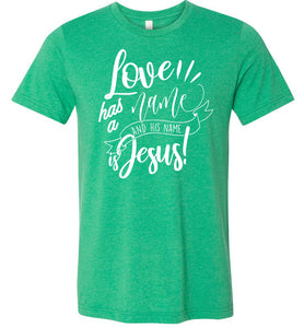 Love Has A Name And His Name Is Jesus! Christian Quote Tee green