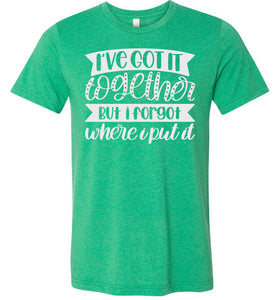 I've Got It Together But I Forgot Where I Put It Mom Quote Shirts kelly green