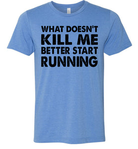 Funny Quote T Shirts, What Doesn't Kill Me Better Start Running blue