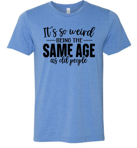 Funny Quote T Shirts, Weird Being The Same Age As Old People blue