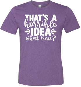 That's A Horrible Idea What Time Funny Quote Tee purple