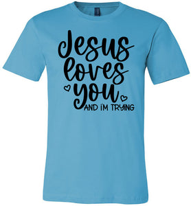 Jesus Loves You And I'm Trying Funny Christian Quote Tee turquise