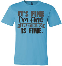 Load image into Gallery viewer, It's Fine I'm Fine Everything Is Fine Funny Quote Tees turquise