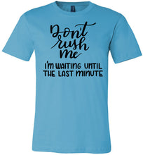 Load image into Gallery viewer, Don't Rush Me I'm Waiting Until The Last Minute Funny Quote Tee turquise