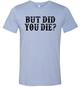 But Did You Die Funny Quote Tees blue