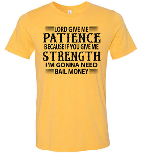 Lord Give Me Patience I'm Gonna Need Bail Money Funny Quote Tee yellow gold