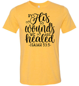 By His Wounds We Are Healed Bible Verse Shirt yellow gold