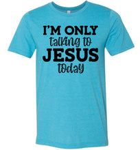 Load image into Gallery viewer, I'm Only Talking To Jesus Today Christian Quote Tee aqua