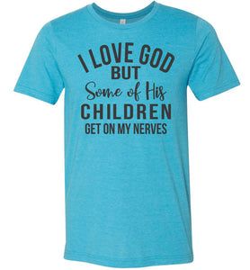 I Love God But Some Of His Children Get On My Nerves Shirt heather aqua