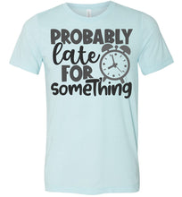 Load image into Gallery viewer, Probably Late For Something Funny Quote Sarcastic Shirts ice blue