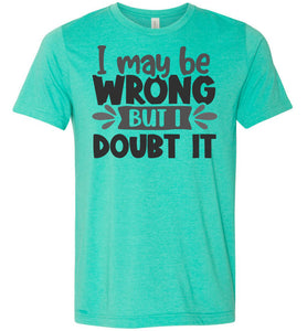 I May Be Wrong But I Doubt It Sarcastic Shirts heather sea green