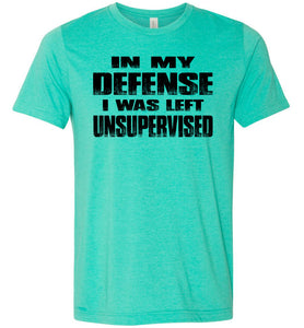 In My Defense I was Left Unsupervised Sarcastic Funny T Shirt heather sea green