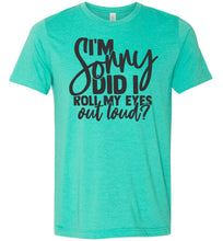 Load image into Gallery viewer, I'm Sorry Did I Roll My Eyes Out Loud Sarcastic Shirts sea green