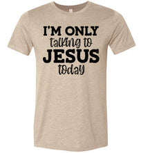 Load image into Gallery viewer, I'm Only Talking To Jesus Today Christian Quote Tee tan