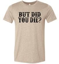 Load image into Gallery viewer, But Did You Die Funny Quote Tees heather tan