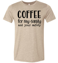 Load image into Gallery viewer, Coffee For My Sanity And Your Safety Funny Coffee Shirt tan