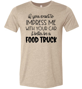 Impress Me With Your Car It Better Be A Food Truck Funny Quote Tee tan