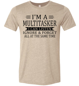 I'm A Mulititasker I Can Listen Ignore & Forget All At The Same Time Funny Quote Tee. tan