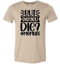 Load image into Gallery viewer, But Did You Die Mom Life Funny Mom Quote Shirt tan