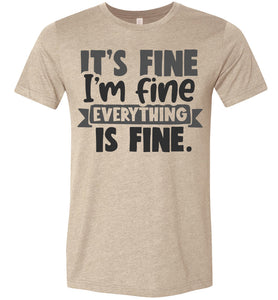 It's Fine I'm Fine Everything Is Fine Funny Quote Tees heather tan