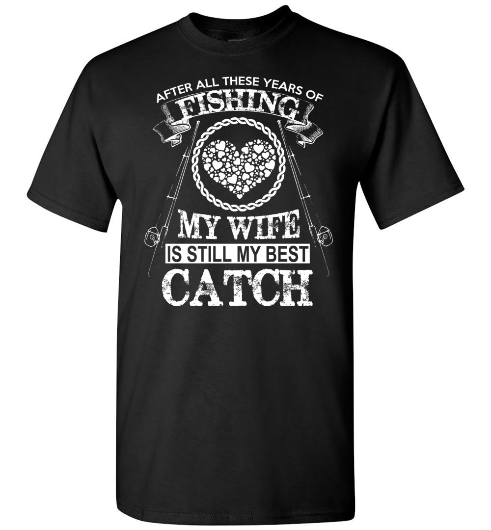 After All These Years Of Fishing My Wife Is Still My Best Catch Fishing Shirt black