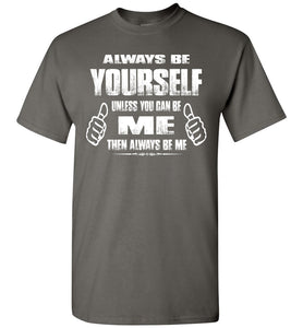 Always Be Yourself Unless You Can Be Me Then Always Be Me Funny Novelty Tee Shirts charcoal