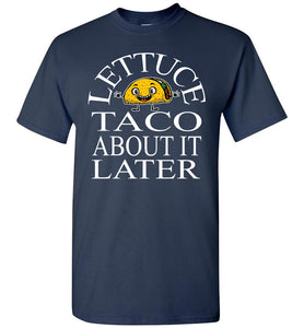 Lettuce Taco About It Later Funny Taco Shirts navy