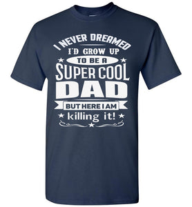 I Never Dreamed I'd Grow Up To Be A Super Cool Dad Funny dad t-shirt navy