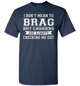 I Don't Mean To Brag But Cashiers Are Always Checking Me Out Funny shirts for men navy