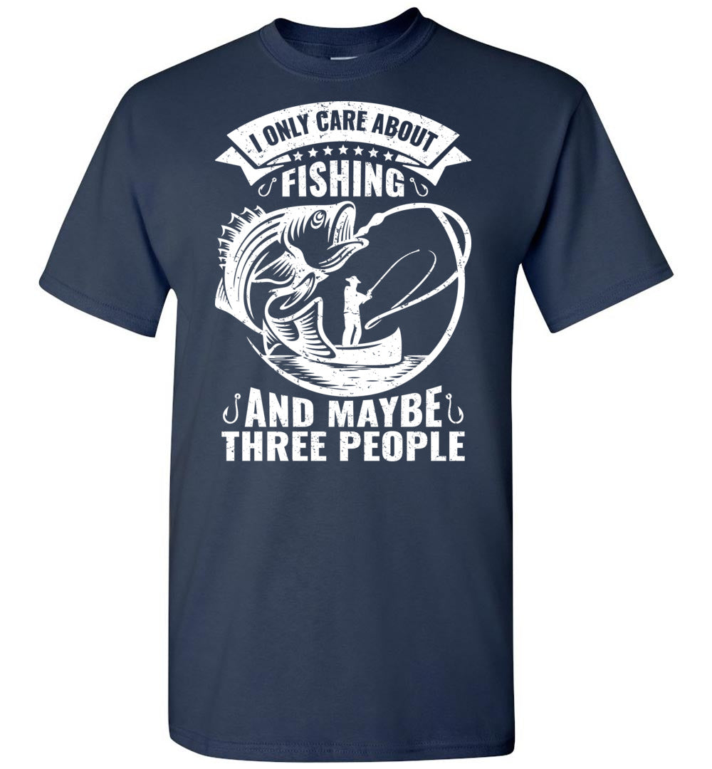 I Only Care About Fishing And Maybe 3 People Funny Fishing Shirts – That's  A Cool Tee